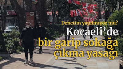 Denetim yapılmıyor mu? Kocaeli’de bir garip sokağa çıkma yasağı